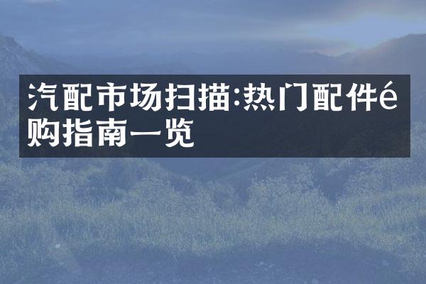 汽配市场扫描:热门配件选购指南一览