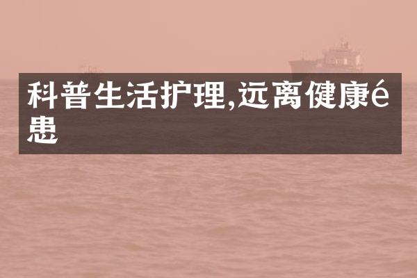 科普生活护理,远离健康隐患