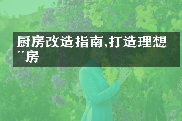 厨房改造指南,打造理想厨房