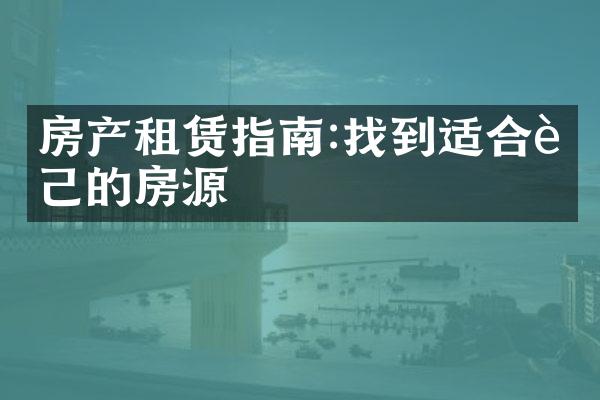 房产租赁指南:找到适合自己的房源