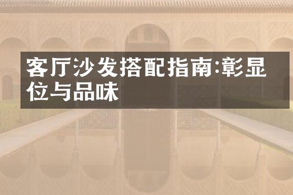 客厅沙发搭配指南:彰显品位与品味
