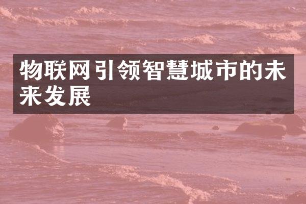 物联网引领智慧城市的未来发展