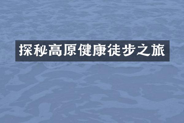 探秘高原健康徒步之旅