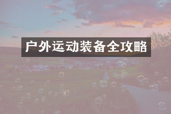 户外运动装备全攻略