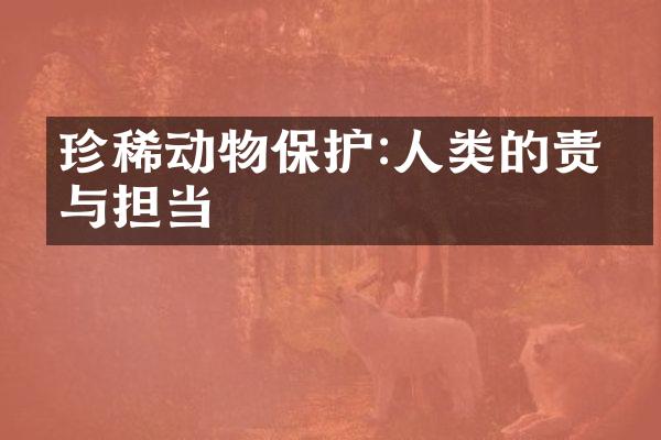珍稀动物保护:人类的责任与担当