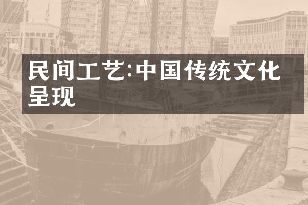 民间工艺:中国传统文化的呈现