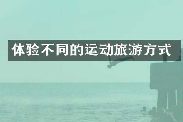 体验不同的运动旅游方式