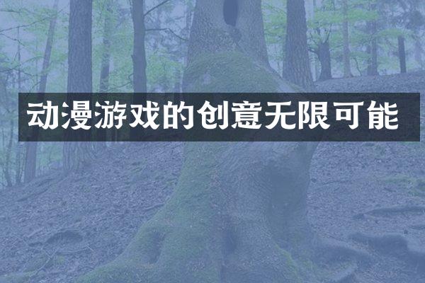 动漫游戏的创意无限可能