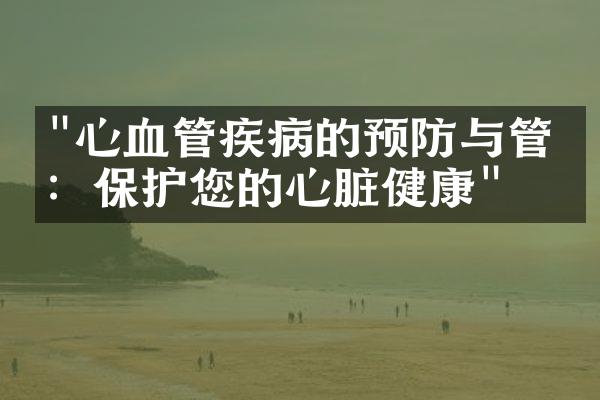 "心血管疾病的预防与管理：保护您的心脏健康"