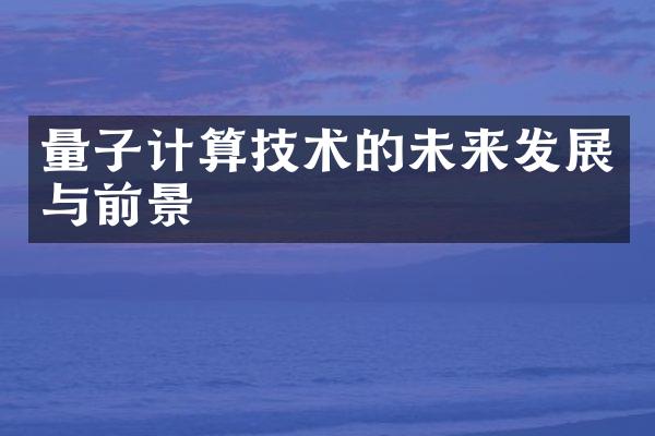 量子计算技术的未来发展与前景