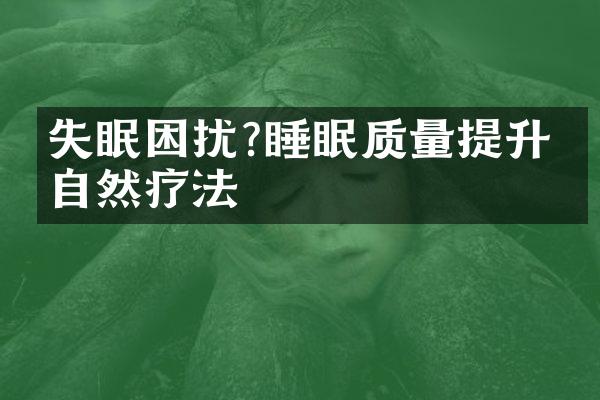 失眠困扰?睡眠质量提升的自然疗法
