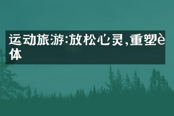 运动旅游:放松心灵,重塑身体