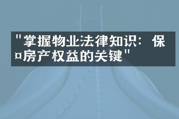 "掌握物业法律知识：保护房产权益的关键"