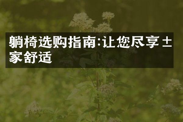 躺椅选购指南:让您尽享居家舒适