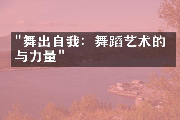 "舞出自我：舞蹈艺术的美与力量"