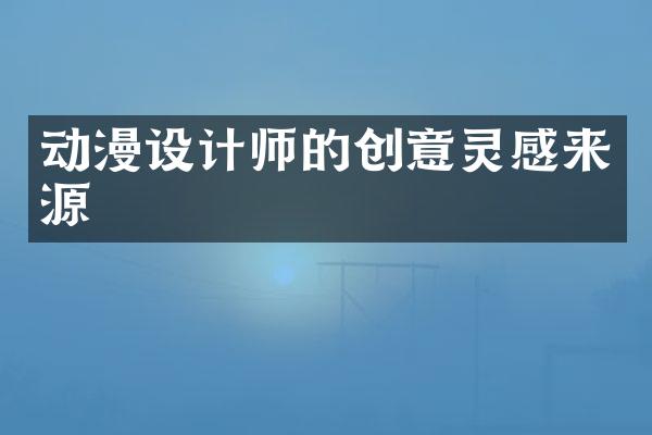 动漫设计师的创意灵感来源