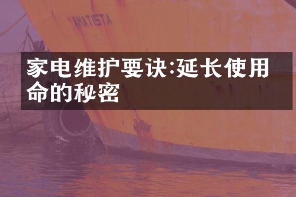 家电维护要诀:延长使用寿命的秘密