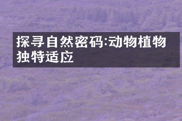 探寻自然密码:动物植物的独特适应