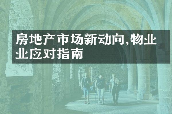 房地产市场新动向,物业企业应对指南