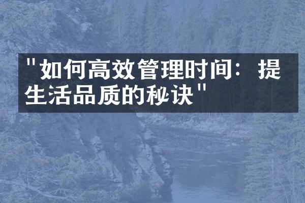 "如何高效管理时间：提升生活品质的秘诀"