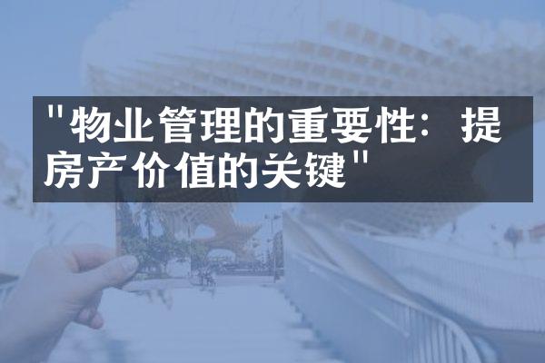 "物业管理的重要性：提升房产价值的关键"