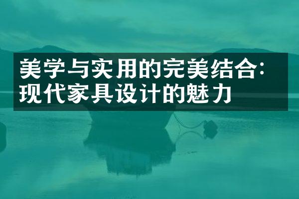美学与实用的完美结合：现代家具设计的魅力