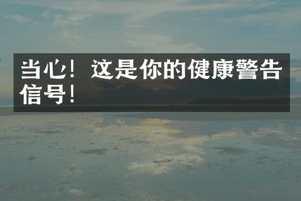 当心！这是你的健康警告信号！