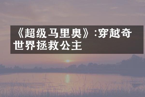 《超级马里奥》:穿越奇幻世界拯救公主