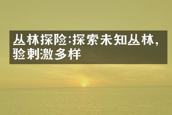丛林探险:探索未知丛林,体验刺激多样