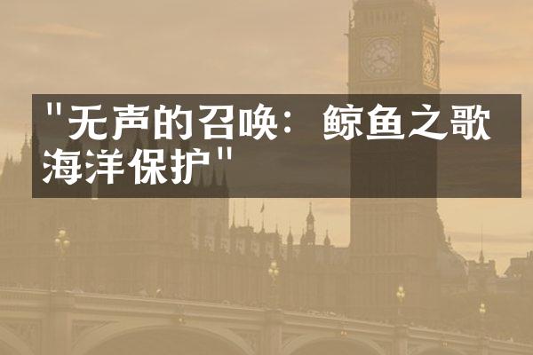 "无声的召唤：鲸鱼之歌与海洋保护"
