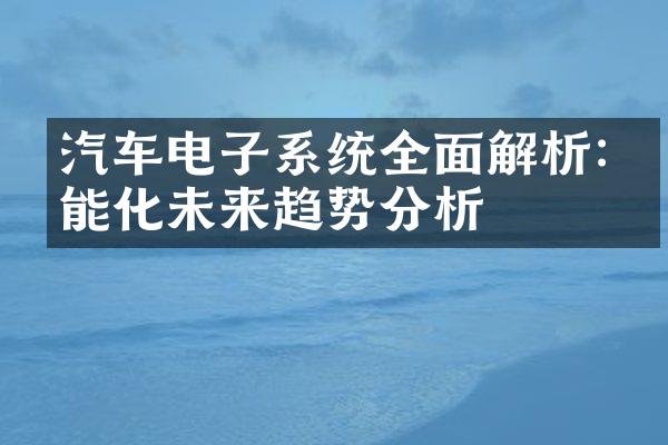 汽车电子系统全面解析:智能化未来趋势分析