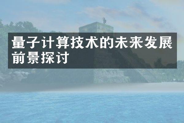 量子计算技术的未来发展前景探讨