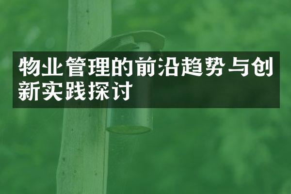 物业管理的前沿趋势与创新实践探讨