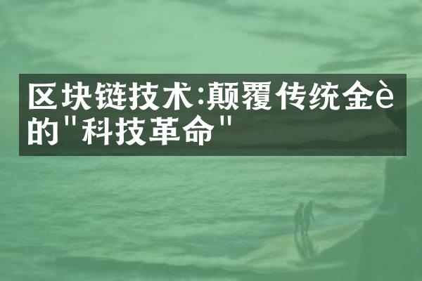 区块链技术:颠覆传统金融的"科技革命"