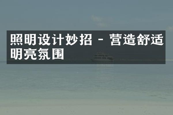 照明设计妙招 - 营造舒适明亮氛围