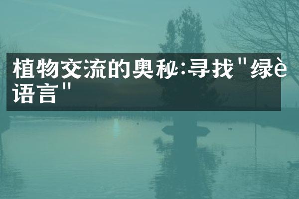 植物交流的奥秘:寻找"绿色语言"