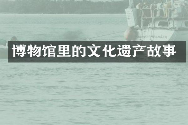 博物馆里的文化遗产故事