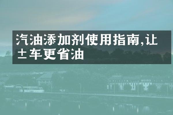汽油添加剂使用指南,让爱车更省油