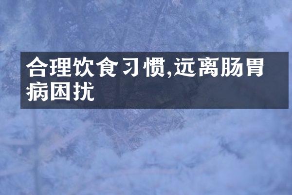 合理饮食习惯,远离肠胃疾病困扰