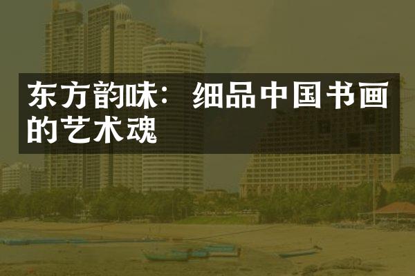 东方韵味：细品中国书画的艺术魂