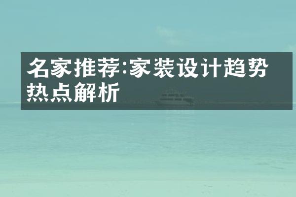 名家推荐:家装设计趋势与热点解析