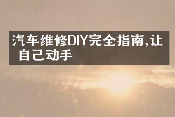 汽车维修DIY完全指南,让你自己动手