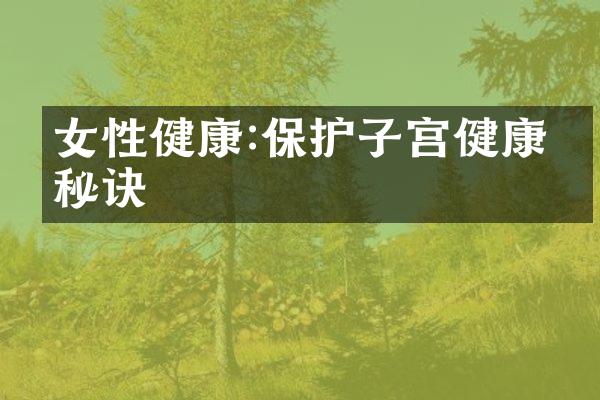 女性健康:保护子宫健康的秘诀
