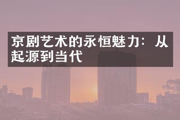 京剧艺术的永恒魅力：从起源到当代