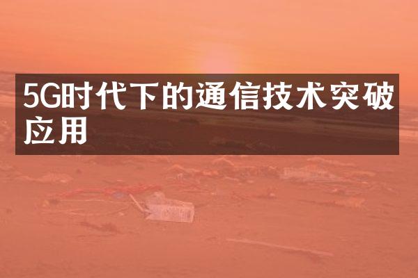 5G时代下的通信技术突破与应用