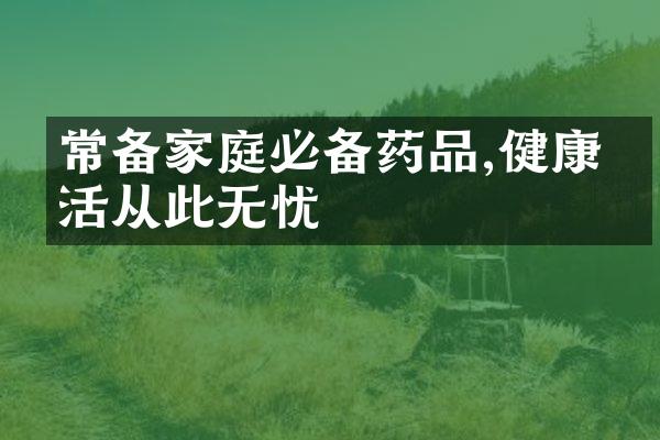 常备家庭必备药品,健康生活从此无忧