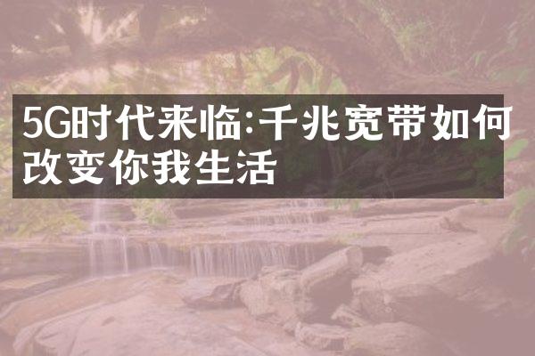 5G时代来临:千兆宽带如何改变你我生活