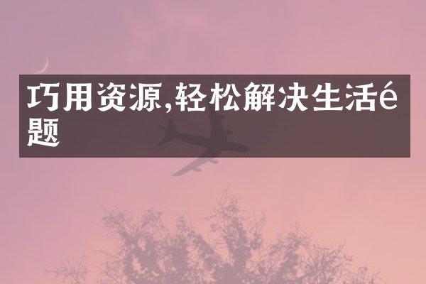 巧用资源,轻松解决生活问题