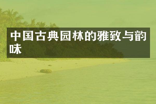 中国古典园林的雅致与韵味
