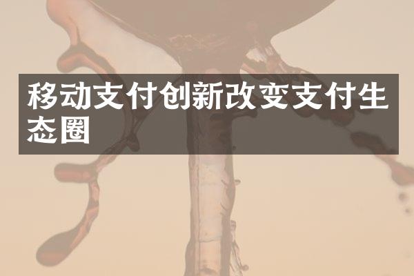 移动支付创新改变支付生态圈